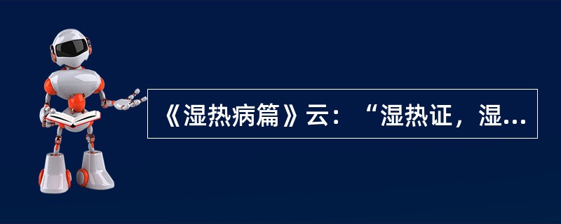 《湿热病篇》云：“湿热证，湿热伤气，四肢困倦，精神减少，身热气高，心烦溺黄，口渴
