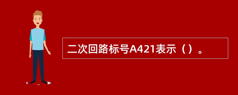 二次回路标号A421表示（）。