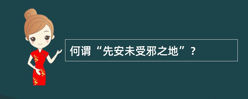 何谓“先安未受邪之地”？