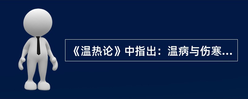 《温热论》中指出：温病与伤寒主要区别在于：（）.