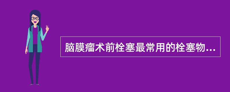 脑膜瘤术前栓塞最常用的栓塞物质为()