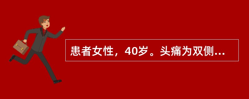 患者女性，40岁。头痛为双侧性紧箍样痛，日常活动不加重。每次发作30分钟，伴恶心