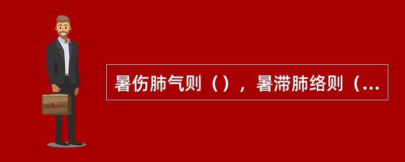 暑伤肺气则（），暑滞肺络则（）。