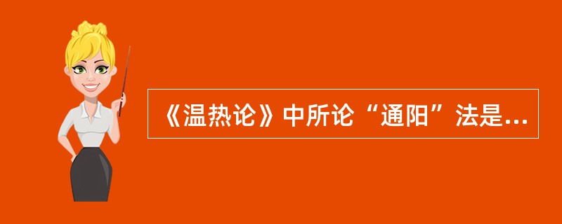 《温热论》中所论“通阳”法是指：（）.