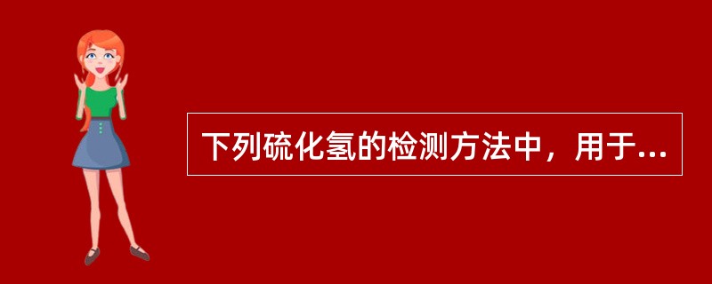 下列硫化氢的检测方法中，用于现场检测泥浆中硫化氢含量的方法是（）。