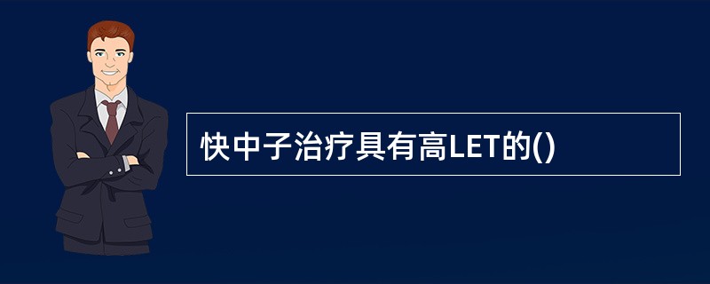 快中子治疗具有高LET的()