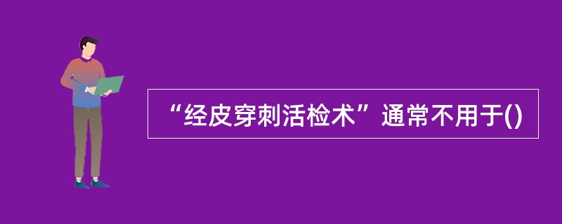 “经皮穿刺活检术”通常不用于()
