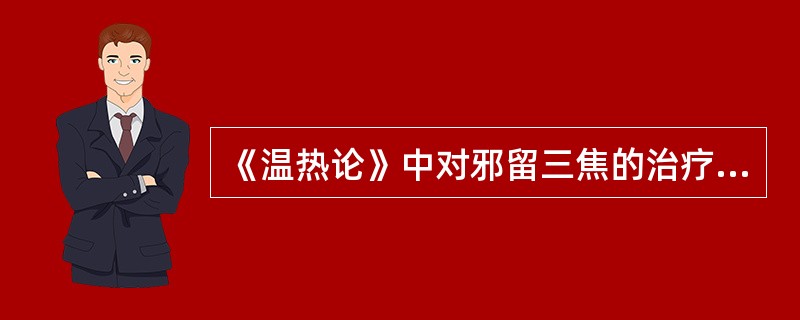 《温热论》中对邪留三焦的治疗所用方药为：（）。