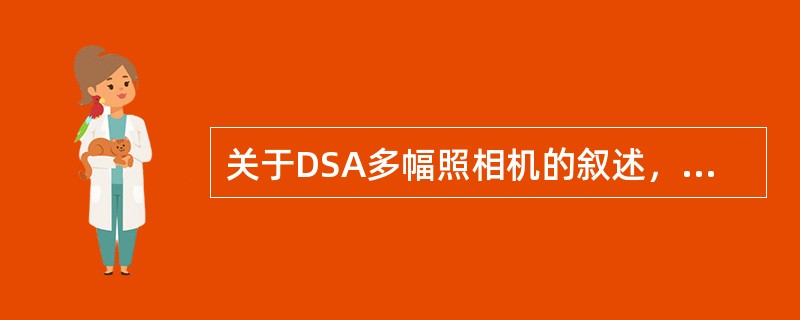 关于DSA多幅照相机的叙述，错误的是（）