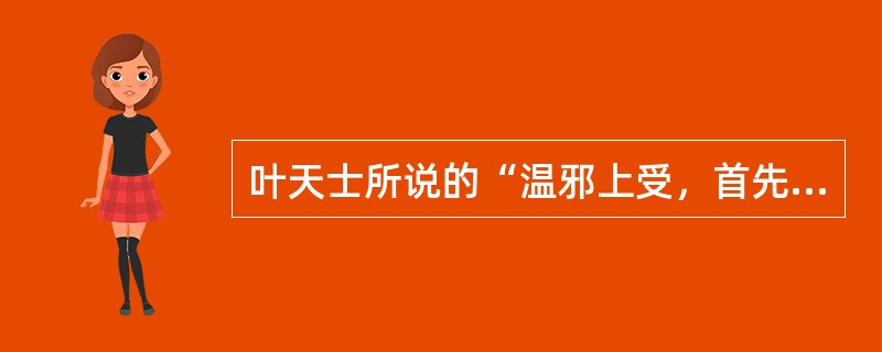 叶天士所说的“温邪上受，首先犯肺，逆传心包”明确提出了风温病初起的：（）.