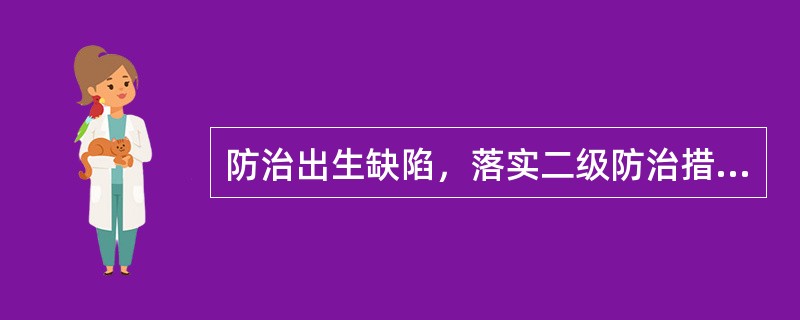 防治出生缺陷，落实二级防治措施是（）。