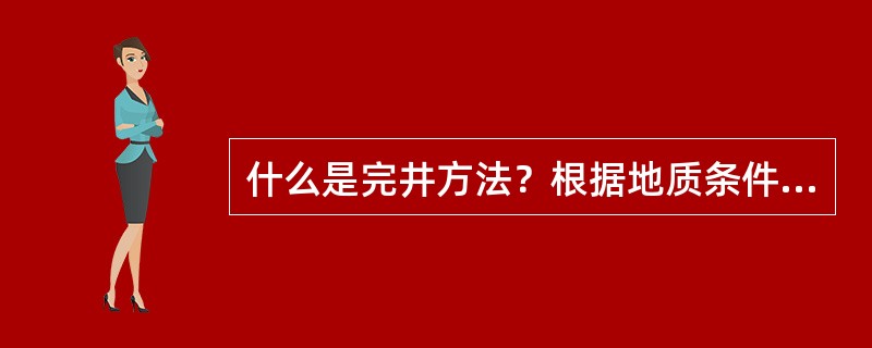 什么是完井方法？根据地质条件完井方法可分为哪几类？