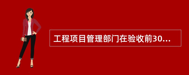 工程项目管理部门在验收前30个工作日，向相关调度自动化主站系统运行维护管理部门提