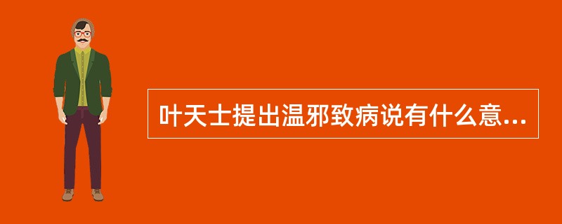 叶天士提出温邪致病说有什么意义？