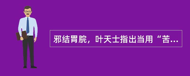 邪结胃脘，叶天士指出当用“苦泄”，请叙述其适应证及治疗方药。