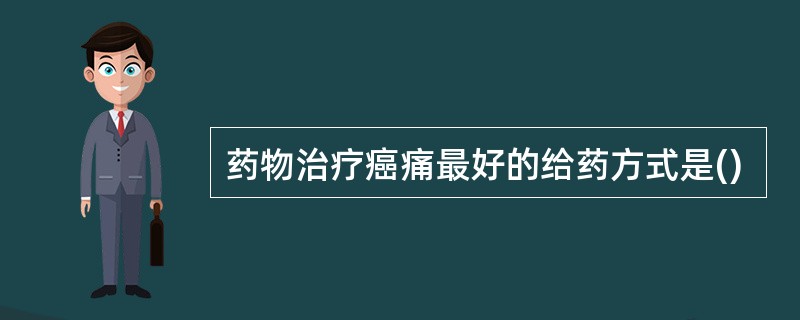 药物治疗癌痛最好的给药方式是()