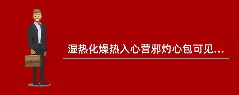湿热化燥热入心营邪灼心包可见哪些症状？如何治疗？