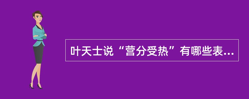 叶天士说“营分受热”有哪些表现？其产生机理是怎样的？