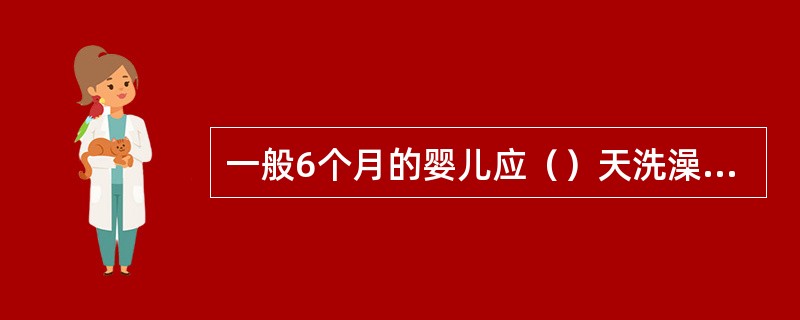 一般6个月的婴儿应（）天洗澡一次。