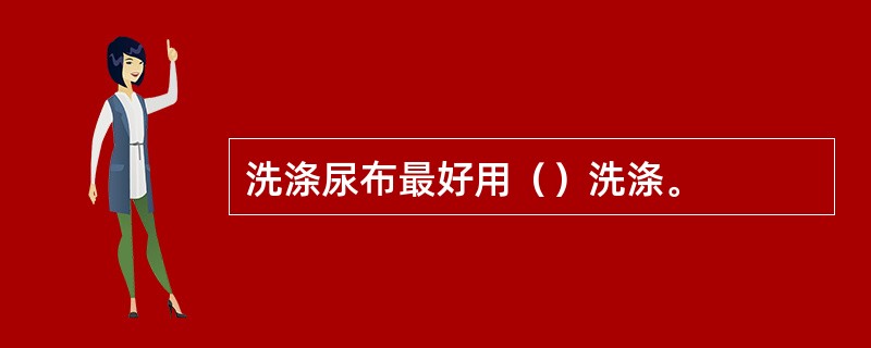 洗涤尿布最好用（）洗涤。