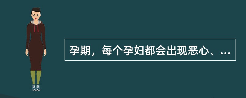 孕期，每个孕妇都会出现恶心、呕吐、尿频、尿急、胀气、便秘等不适反映。