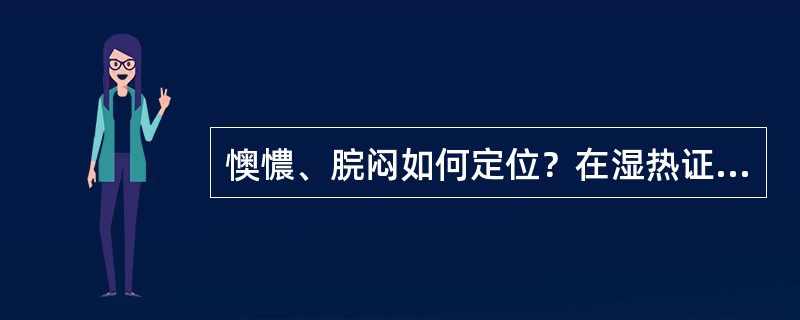 懊憹、脘闷如何定位？在湿热证初起它与“壮热口渴、谵语”并见，怎样辨其病位。