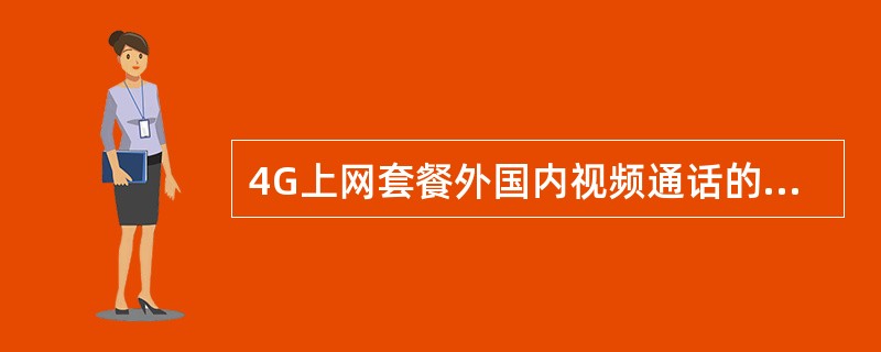 4G上网套餐外国内视频通话的收费为（）