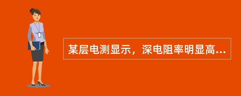 某层电测显示，深电阻率明显高于浅电阻率，自然电位为负异常，Sxo＞Sw，声波中—