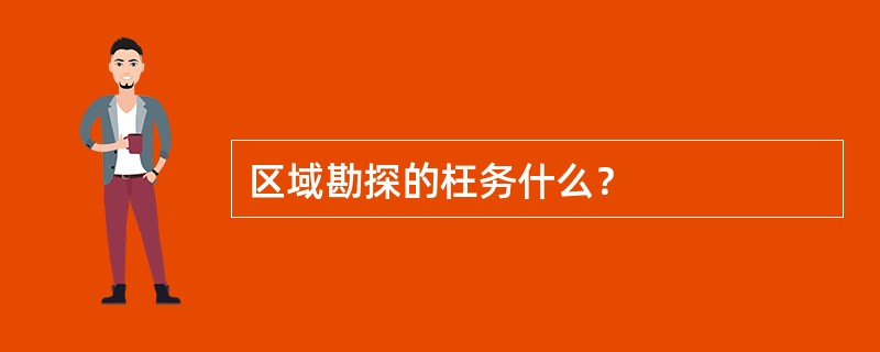 区域勘探的枉务什么？