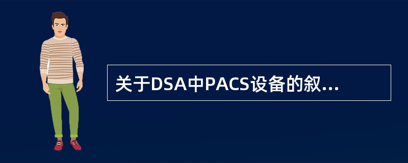 关于DSA中PACS设备的叙述，错误的是（）