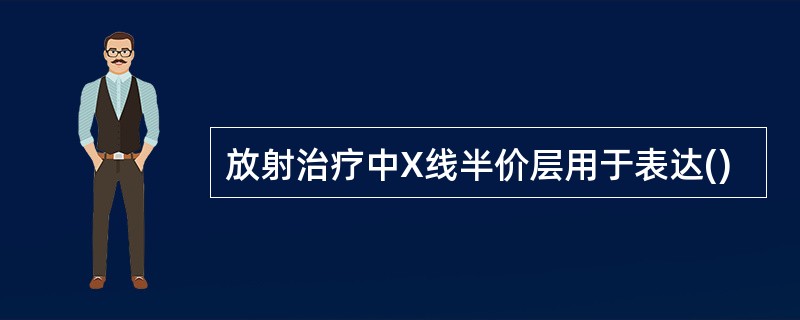 放射治疗中X线半价层用于表达()