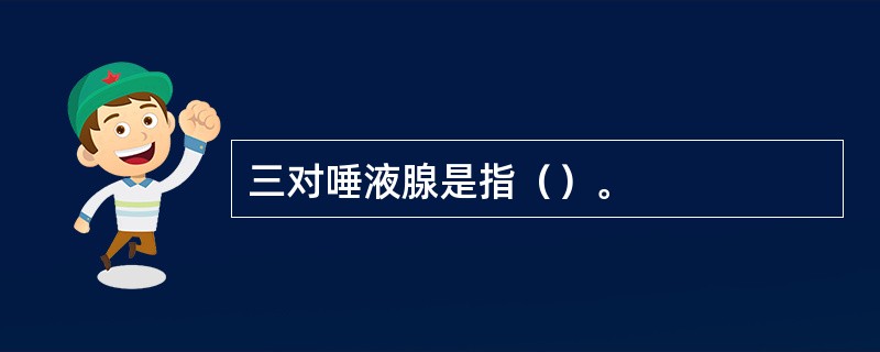三对唾液腺是指（）。