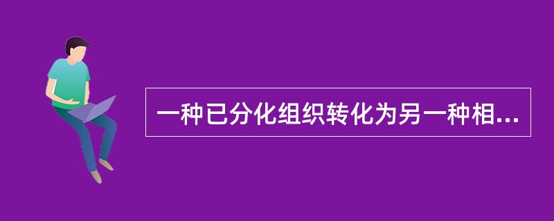 一种已分化组织转化为另一种相似性质的分化组织的过程，称为（）.