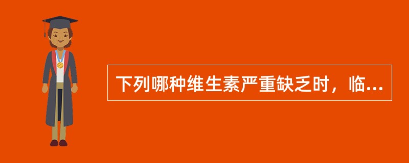 下列哪种维生素严重缺乏时，临床上可能出现坏血病（）.