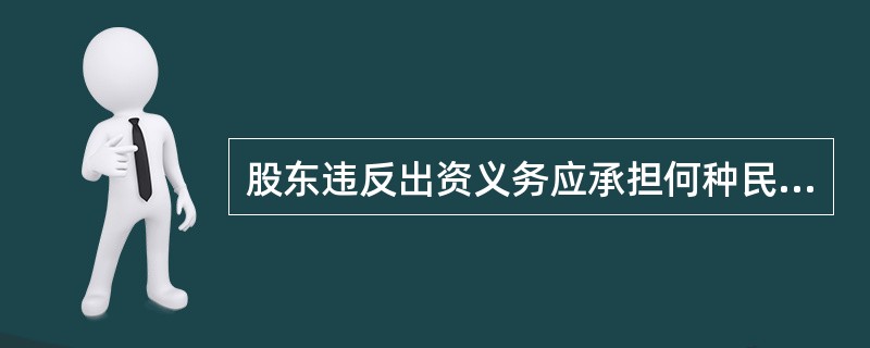 股东违反出资义务应承担何种民事法律责任？