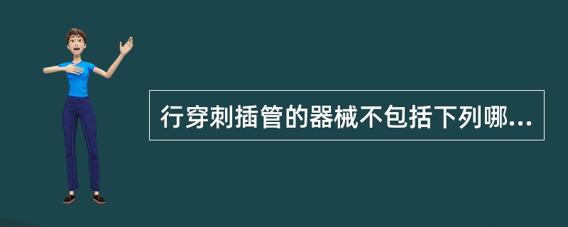 行穿刺插管的器械不包括下列哪项()