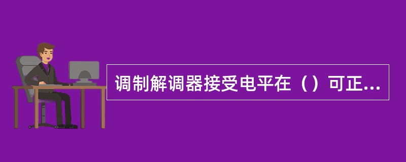 调制解调器接受电平在（）可正常工作。