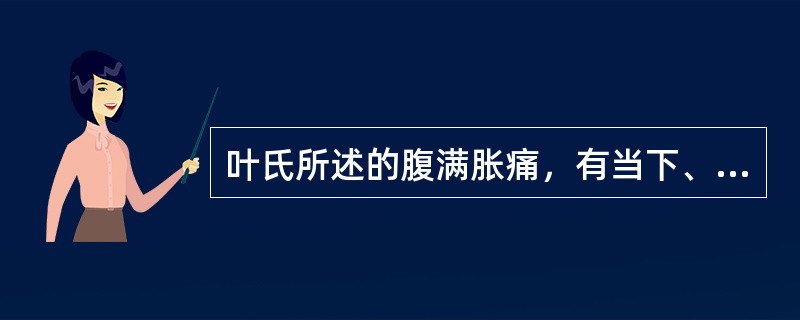 叶氏所述的腹满胀痛，有当下、禁下之分，其依据是什么？