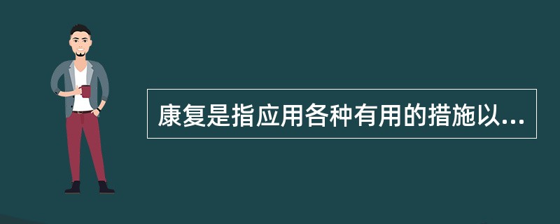 康复是指应用各种有用的措施以减轻残疾的影响和使残疾人重返社会。