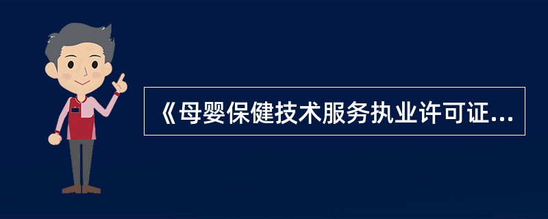 《母婴保健技术服务执业许可证》、《母婴保健技术考核合格证书》和《家庭接生员技术合