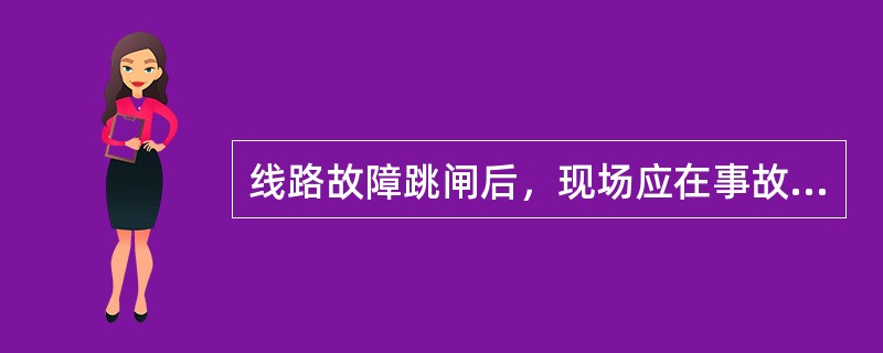 线路故障跳闸后，现场应在事故后向所属调度机构值班调度员汇报事故发生时的（）等事故