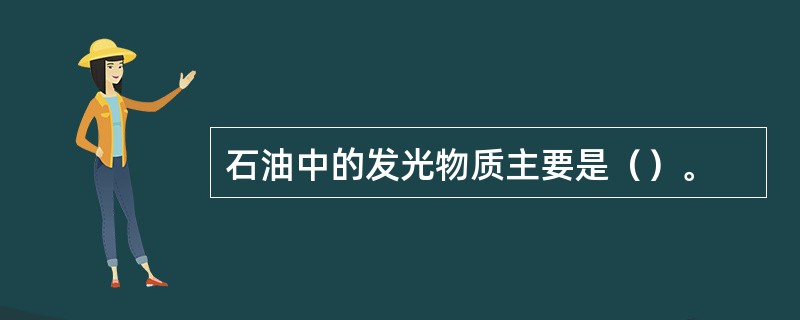 石油中的发光物质主要是（）。