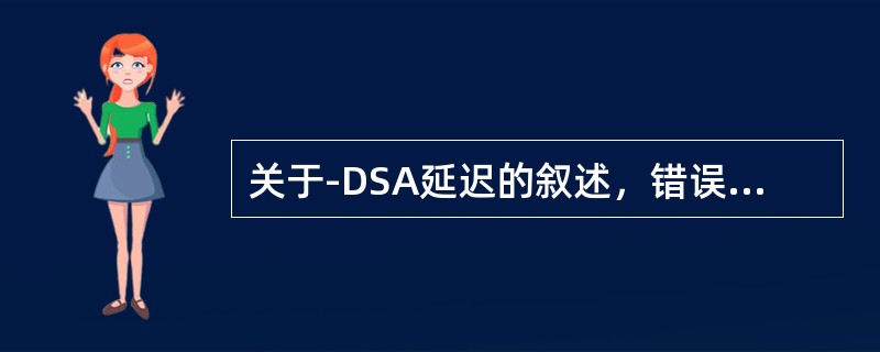 关于-DSA延迟的叙述，错误的是（）