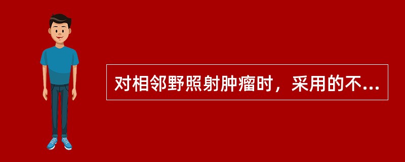 对相邻野照射肿瘤时，采用的不正确措施是()