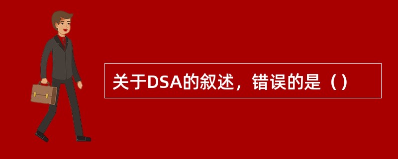 关于DSA的叙述，错误的是（）