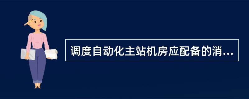 调度自动化主站机房应配备的消防器材是（）。