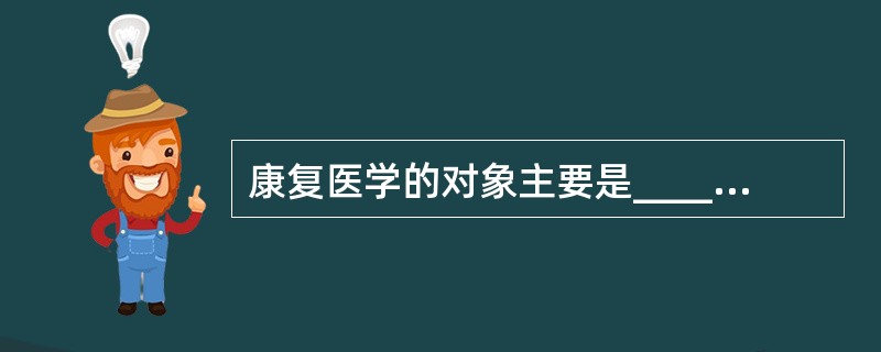 康复医学的对象主要是________、_________。