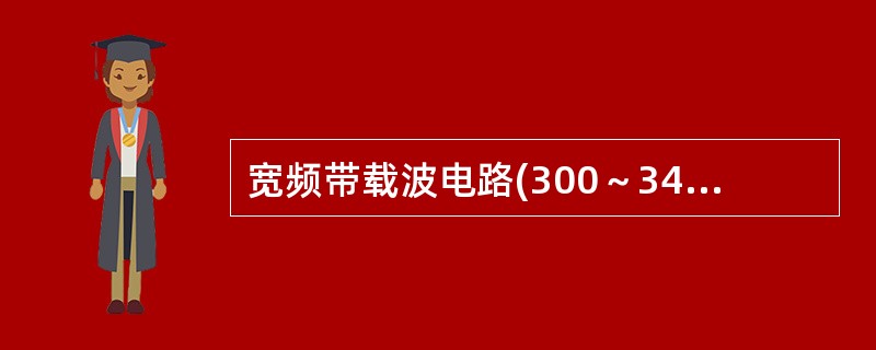 宽频带载波电路(300～3400Hz)对800Hz信号的净衰减为3.5dB时，其