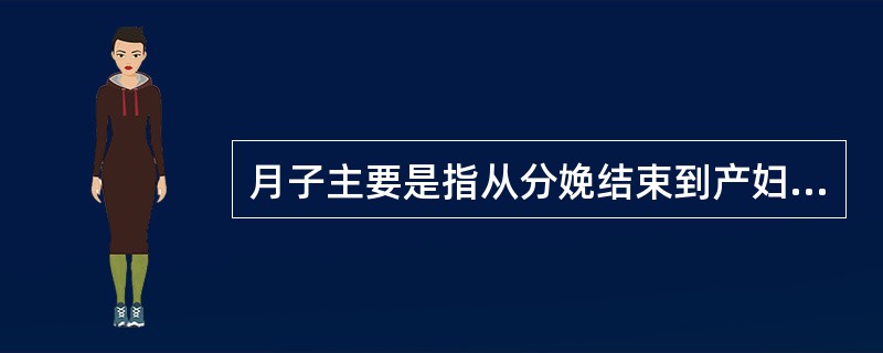 月子主要是指从分娩结束到产妇身体恢复至孕前状态的一段时间。