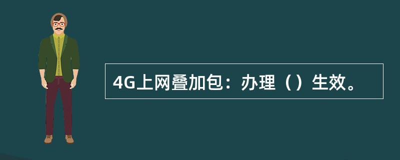 4G上网叠加包：办理（）生效。